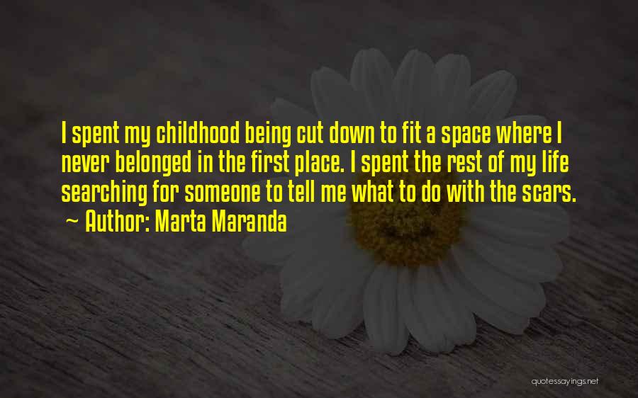 Marta Maranda Quotes: I Spent My Childhood Being Cut Down To Fit A Space Where I Never Belonged In The First Place. I