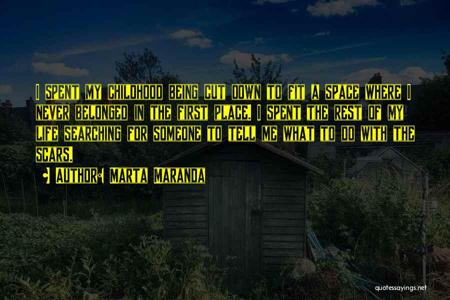 Marta Maranda Quotes: I Spent My Childhood Being Cut Down To Fit A Space Where I Never Belonged In The First Place. I