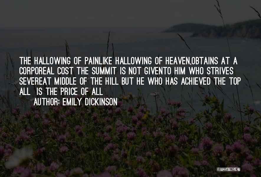 Emily Dickinson Quotes: The Hallowing Of Painlike Hallowing Of Heaven,obtains At A Corporeal Cost The Summit Is Not Givento Him Who Strives Severeat
