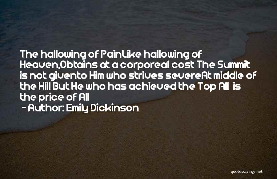 Emily Dickinson Quotes: The Hallowing Of Painlike Hallowing Of Heaven,obtains At A Corporeal Cost The Summit Is Not Givento Him Who Strives Severeat