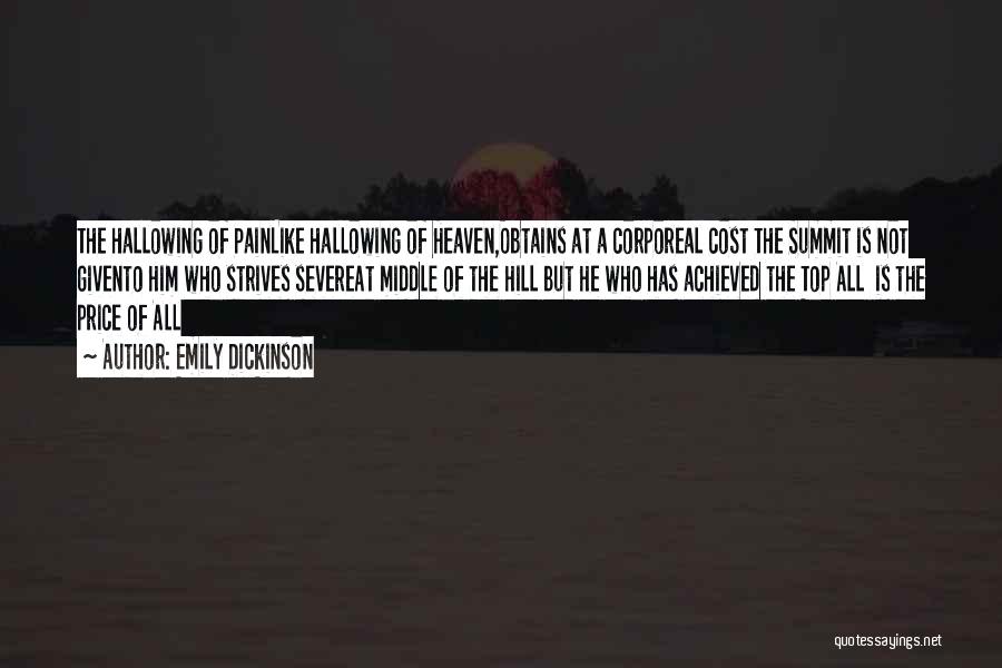 Emily Dickinson Quotes: The Hallowing Of Painlike Hallowing Of Heaven,obtains At A Corporeal Cost The Summit Is Not Givento Him Who Strives Severeat