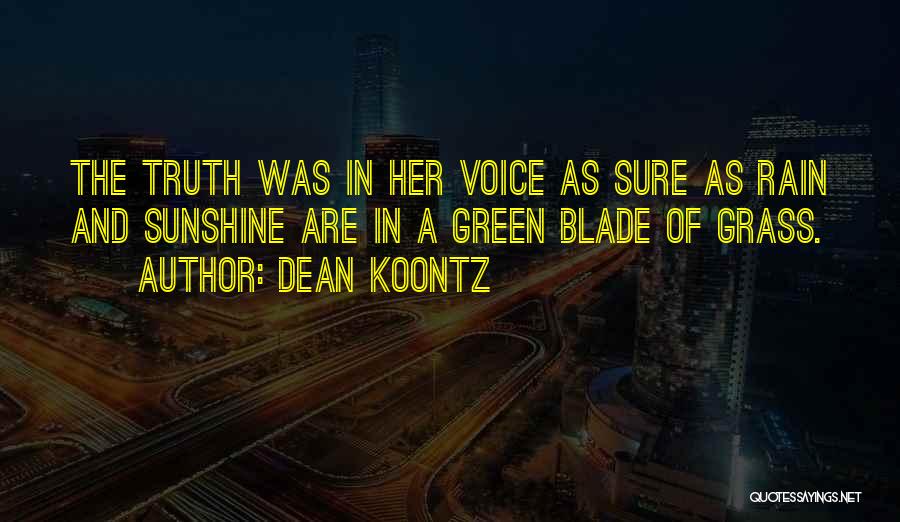 Dean Koontz Quotes: The Truth Was In Her Voice As Sure As Rain And Sunshine Are In A Green Blade Of Grass.