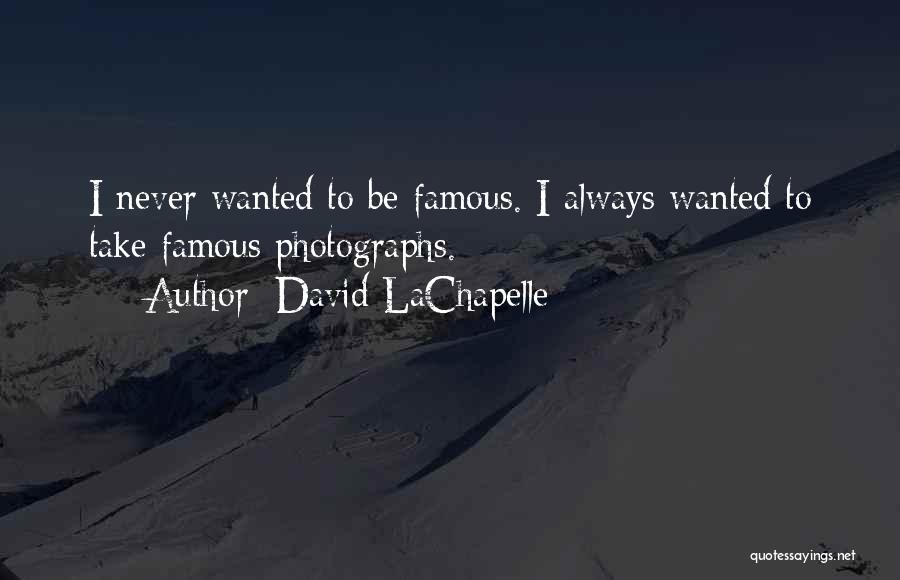 David LaChapelle Quotes: I Never Wanted To Be Famous. I Always Wanted To Take Famous Photographs.