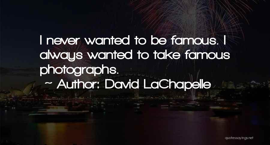 David LaChapelle Quotes: I Never Wanted To Be Famous. I Always Wanted To Take Famous Photographs.