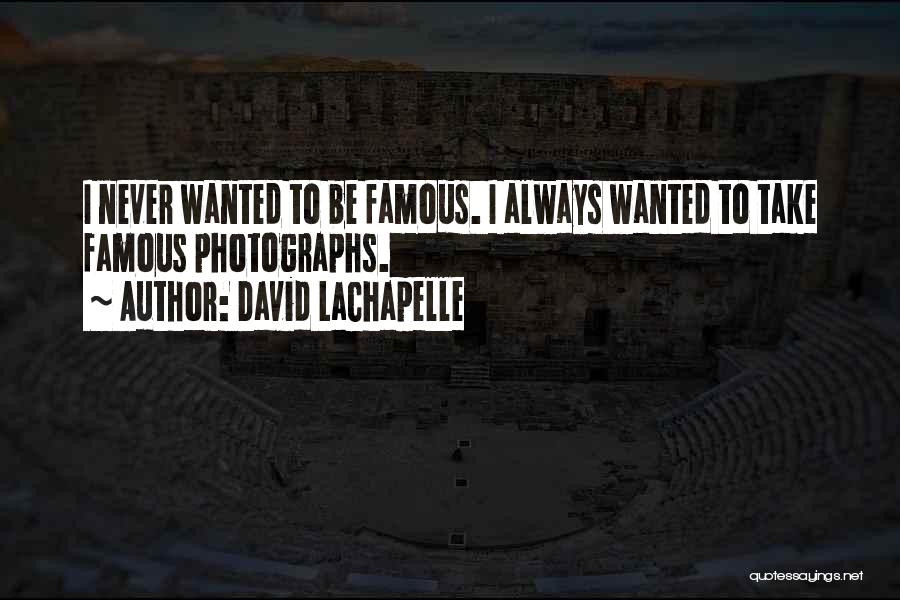 David LaChapelle Quotes: I Never Wanted To Be Famous. I Always Wanted To Take Famous Photographs.