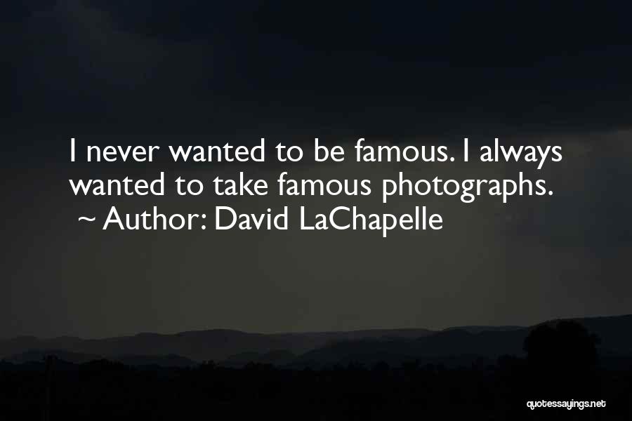 David LaChapelle Quotes: I Never Wanted To Be Famous. I Always Wanted To Take Famous Photographs.