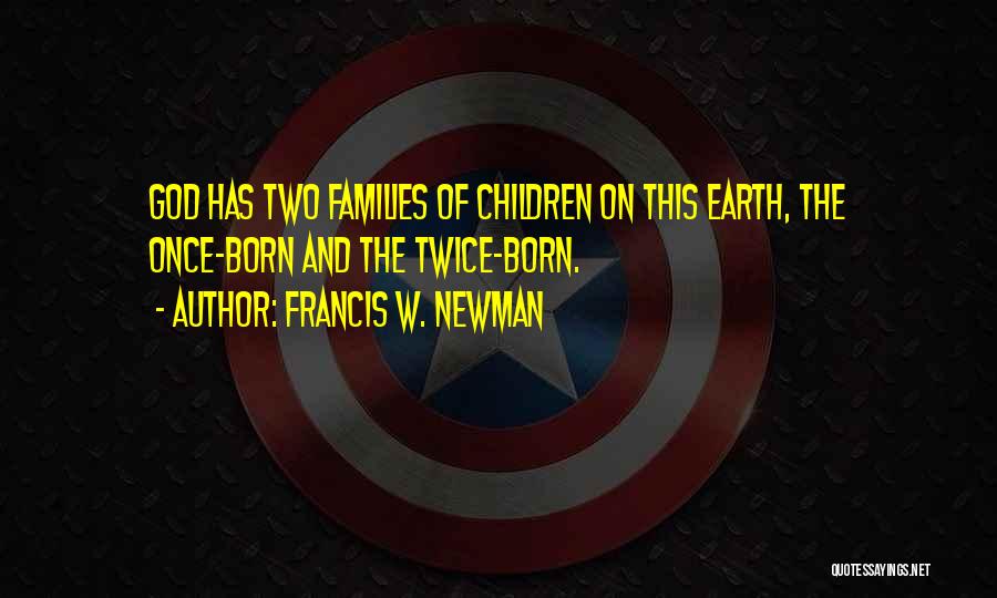 Francis W. Newman Quotes: God Has Two Families Of Children On This Earth, The Once-born And The Twice-born.