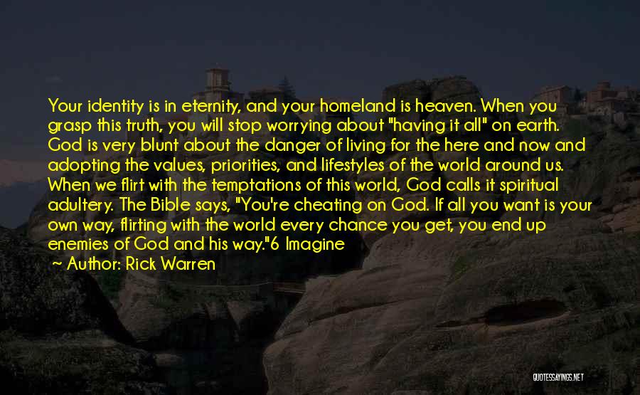 Rick Warren Quotes: Your Identity Is In Eternity, And Your Homeland Is Heaven. When You Grasp This Truth, You Will Stop Worrying About