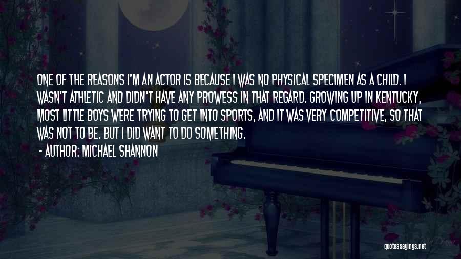 Michael Shannon Quotes: One Of The Reasons I'm An Actor Is Because I Was No Physical Specimen As A Child. I Wasn't Athletic