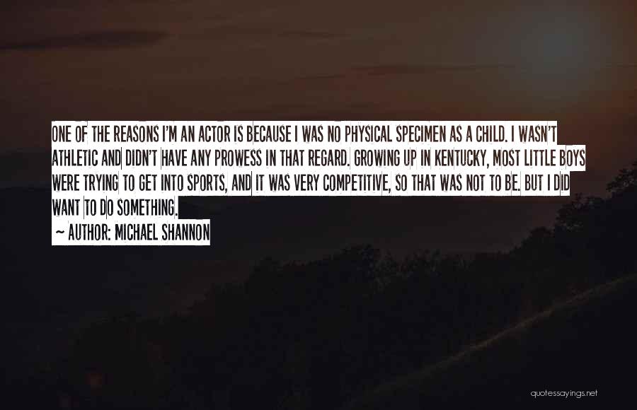 Michael Shannon Quotes: One Of The Reasons I'm An Actor Is Because I Was No Physical Specimen As A Child. I Wasn't Athletic