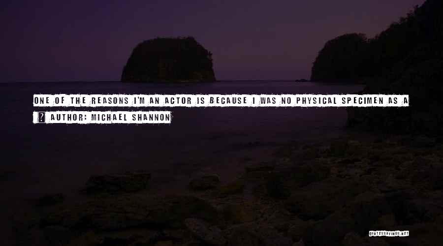 Michael Shannon Quotes: One Of The Reasons I'm An Actor Is Because I Was No Physical Specimen As A Child. I Wasn't Athletic