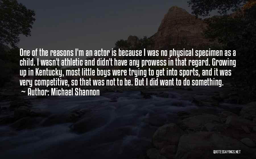 Michael Shannon Quotes: One Of The Reasons I'm An Actor Is Because I Was No Physical Specimen As A Child. I Wasn't Athletic