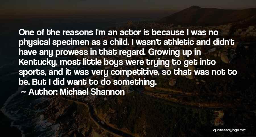 Michael Shannon Quotes: One Of The Reasons I'm An Actor Is Because I Was No Physical Specimen As A Child. I Wasn't Athletic