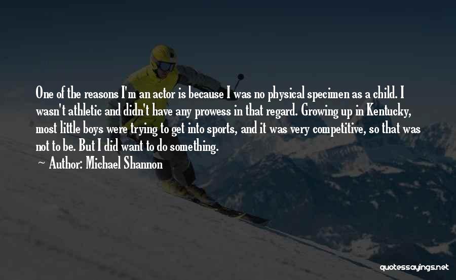 Michael Shannon Quotes: One Of The Reasons I'm An Actor Is Because I Was No Physical Specimen As A Child. I Wasn't Athletic