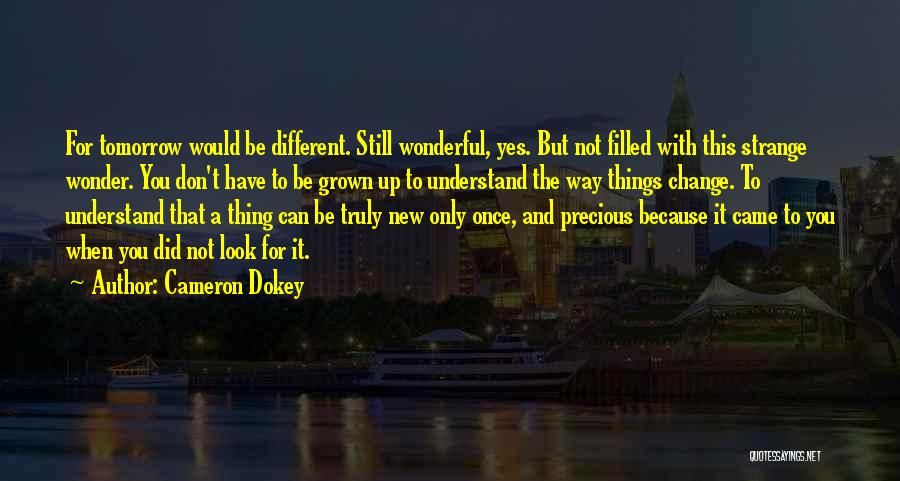 Cameron Dokey Quotes: For Tomorrow Would Be Different. Still Wonderful, Yes. But Not Filled With This Strange Wonder. You Don't Have To Be