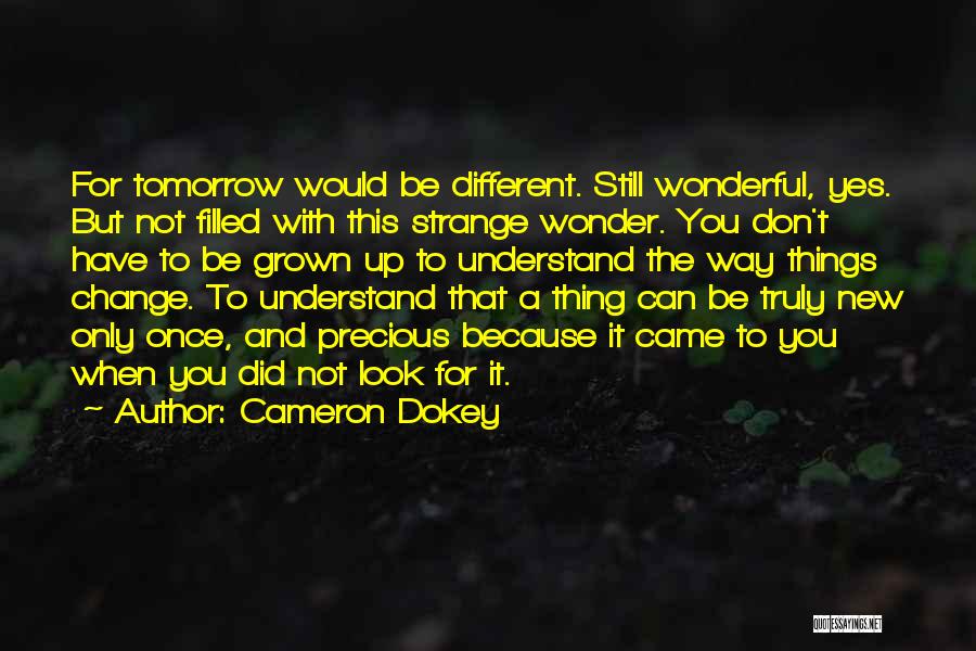 Cameron Dokey Quotes: For Tomorrow Would Be Different. Still Wonderful, Yes. But Not Filled With This Strange Wonder. You Don't Have To Be