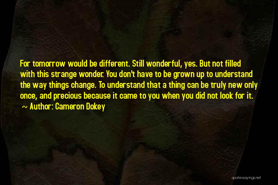 Cameron Dokey Quotes: For Tomorrow Would Be Different. Still Wonderful, Yes. But Not Filled With This Strange Wonder. You Don't Have To Be