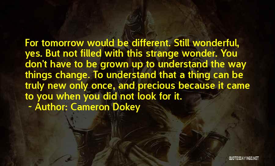 Cameron Dokey Quotes: For Tomorrow Would Be Different. Still Wonderful, Yes. But Not Filled With This Strange Wonder. You Don't Have To Be