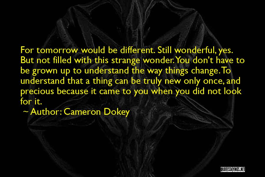 Cameron Dokey Quotes: For Tomorrow Would Be Different. Still Wonderful, Yes. But Not Filled With This Strange Wonder. You Don't Have To Be