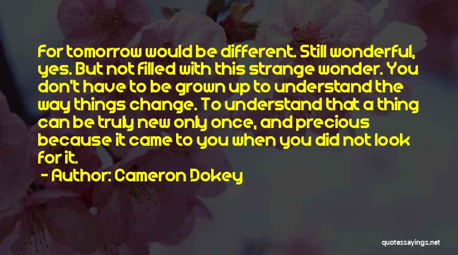 Cameron Dokey Quotes: For Tomorrow Would Be Different. Still Wonderful, Yes. But Not Filled With This Strange Wonder. You Don't Have To Be