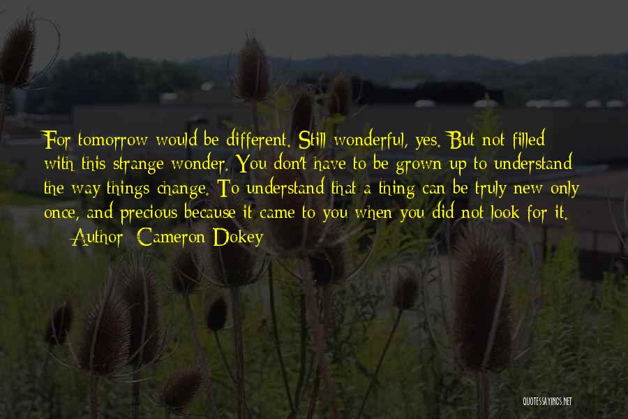 Cameron Dokey Quotes: For Tomorrow Would Be Different. Still Wonderful, Yes. But Not Filled With This Strange Wonder. You Don't Have To Be