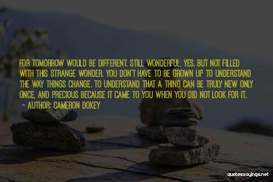 Cameron Dokey Quotes: For Tomorrow Would Be Different. Still Wonderful, Yes. But Not Filled With This Strange Wonder. You Don't Have To Be