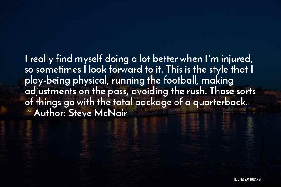 Steve McNair Quotes: I Really Find Myself Doing A Lot Better When I'm Injured, So Sometimes I Look Forward To It. This Is