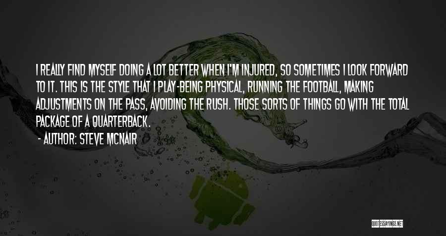 Steve McNair Quotes: I Really Find Myself Doing A Lot Better When I'm Injured, So Sometimes I Look Forward To It. This Is