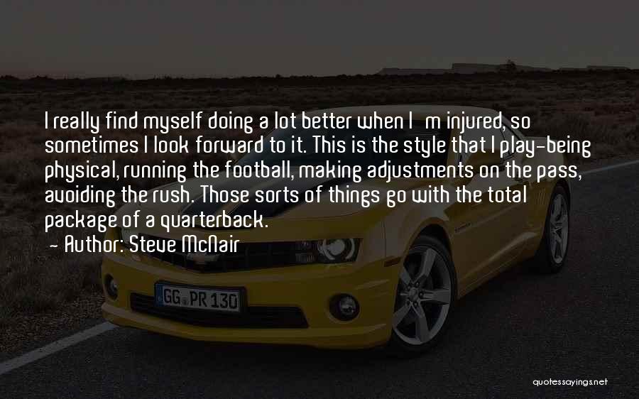 Steve McNair Quotes: I Really Find Myself Doing A Lot Better When I'm Injured, So Sometimes I Look Forward To It. This Is