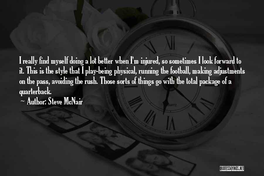 Steve McNair Quotes: I Really Find Myself Doing A Lot Better When I'm Injured, So Sometimes I Look Forward To It. This Is