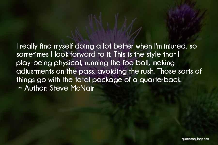 Steve McNair Quotes: I Really Find Myself Doing A Lot Better When I'm Injured, So Sometimes I Look Forward To It. This Is