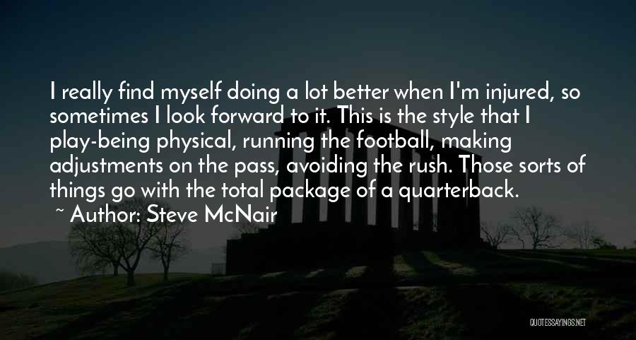 Steve McNair Quotes: I Really Find Myself Doing A Lot Better When I'm Injured, So Sometimes I Look Forward To It. This Is