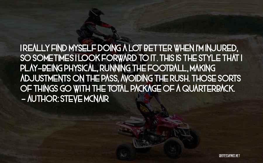 Steve McNair Quotes: I Really Find Myself Doing A Lot Better When I'm Injured, So Sometimes I Look Forward To It. This Is