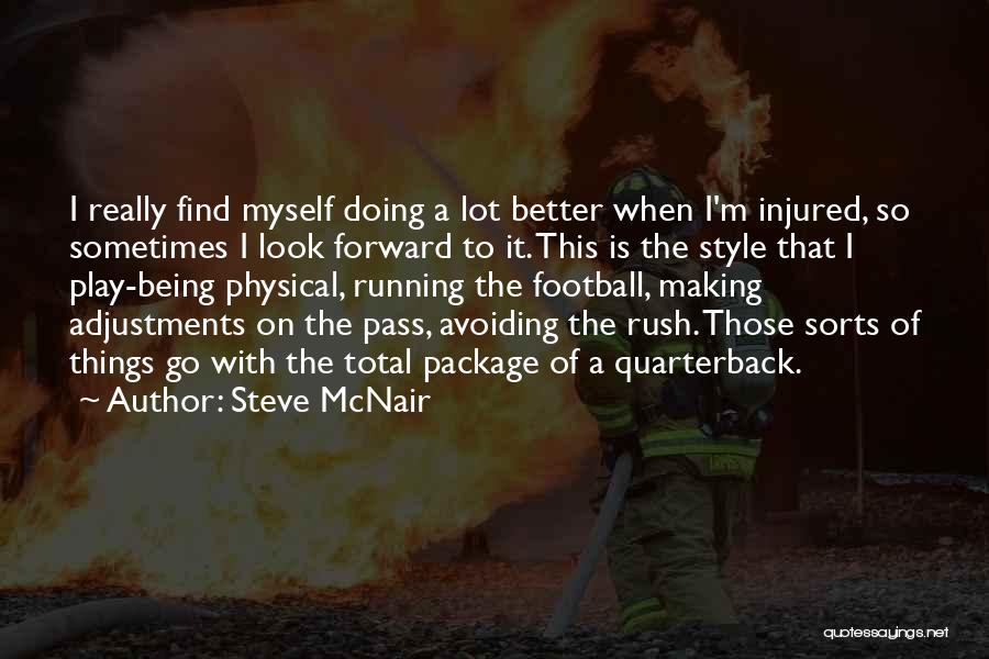 Steve McNair Quotes: I Really Find Myself Doing A Lot Better When I'm Injured, So Sometimes I Look Forward To It. This Is