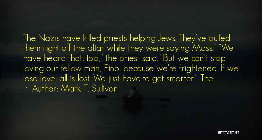 Mark T. Sullivan Quotes: The Nazis Have Killed Priests Helping Jews. They've Pulled Them Right Off The Altar While They Were Saying Mass. We