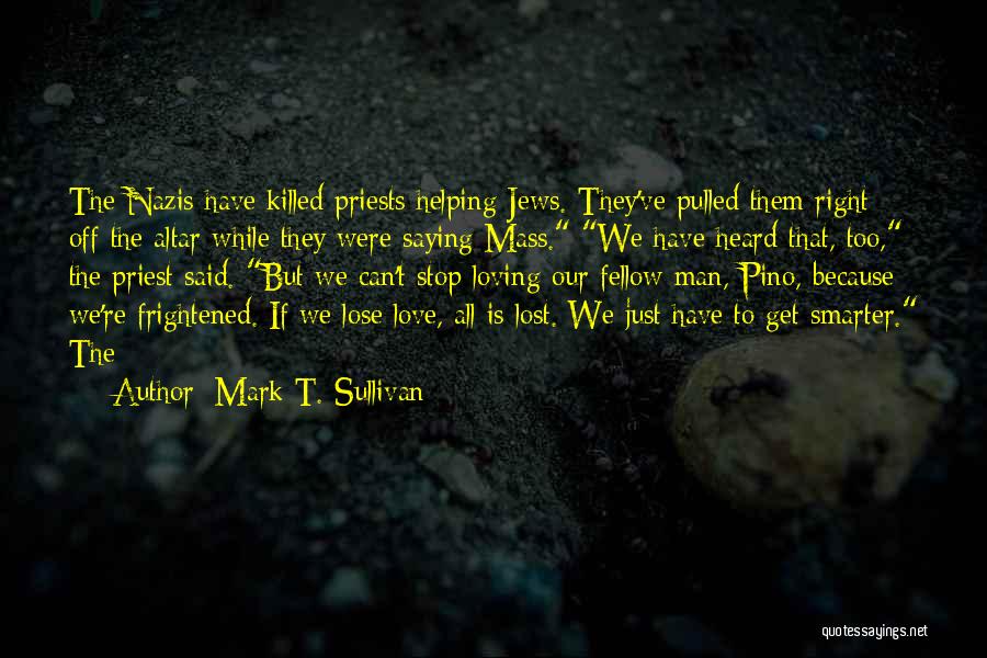 Mark T. Sullivan Quotes: The Nazis Have Killed Priests Helping Jews. They've Pulled Them Right Off The Altar While They Were Saying Mass. We