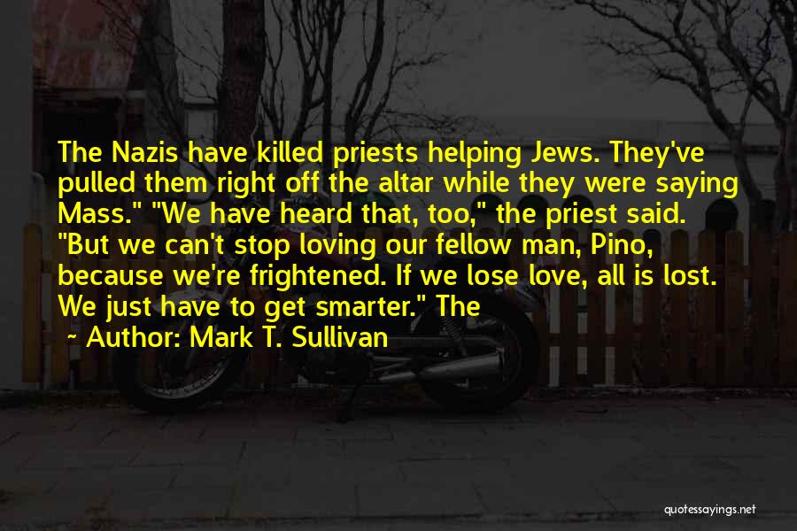 Mark T. Sullivan Quotes: The Nazis Have Killed Priests Helping Jews. They've Pulled Them Right Off The Altar While They Were Saying Mass. We