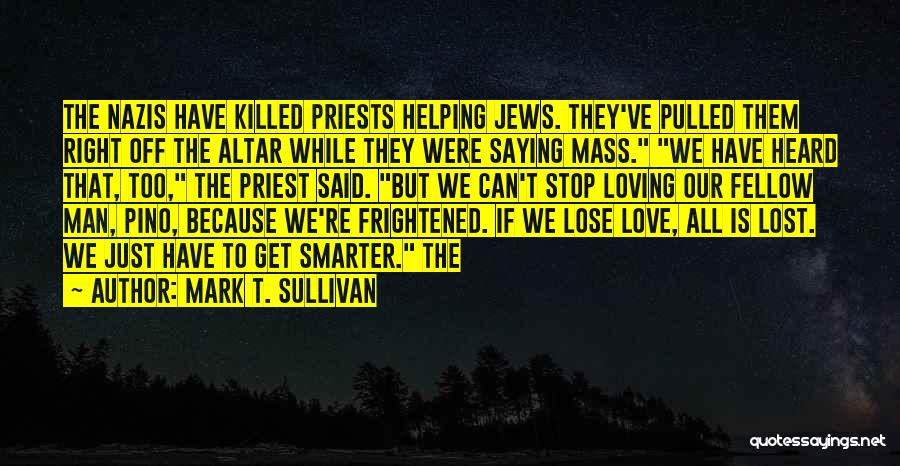 Mark T. Sullivan Quotes: The Nazis Have Killed Priests Helping Jews. They've Pulled Them Right Off The Altar While They Were Saying Mass. We