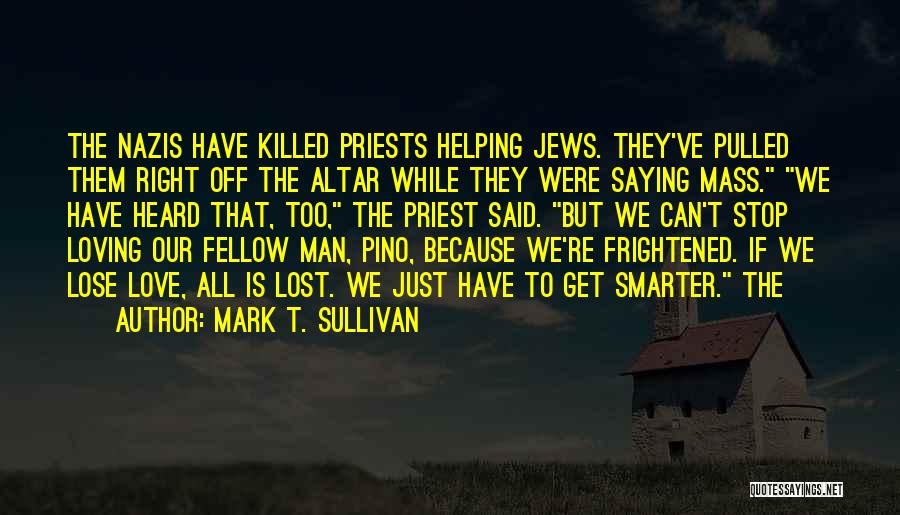 Mark T. Sullivan Quotes: The Nazis Have Killed Priests Helping Jews. They've Pulled Them Right Off The Altar While They Were Saying Mass. We