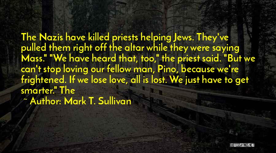 Mark T. Sullivan Quotes: The Nazis Have Killed Priests Helping Jews. They've Pulled Them Right Off The Altar While They Were Saying Mass. We