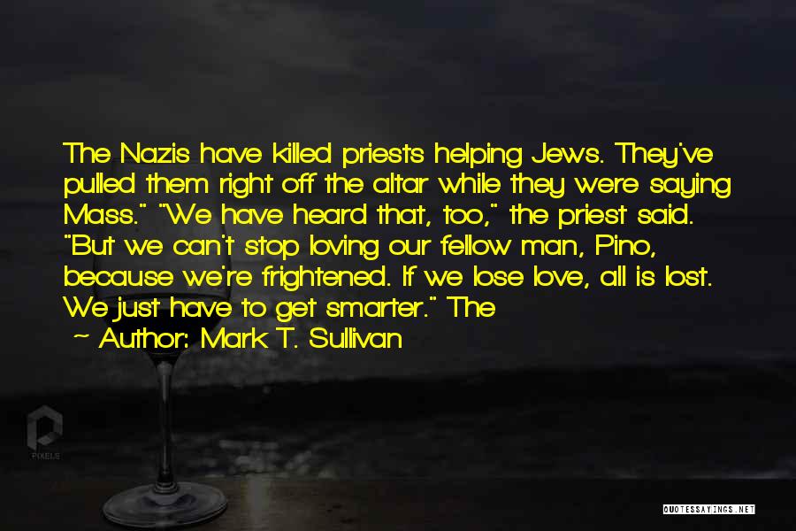 Mark T. Sullivan Quotes: The Nazis Have Killed Priests Helping Jews. They've Pulled Them Right Off The Altar While They Were Saying Mass. We