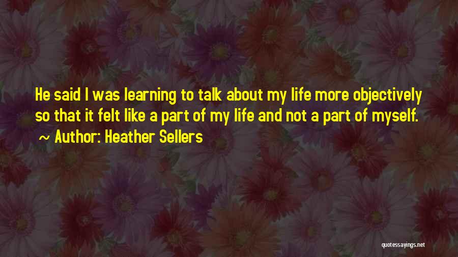Heather Sellers Quotes: He Said I Was Learning To Talk About My Life More Objectively So That It Felt Like A Part Of