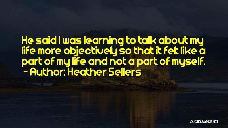 Heather Sellers Quotes: He Said I Was Learning To Talk About My Life More Objectively So That It Felt Like A Part Of