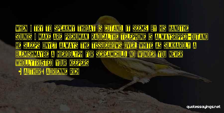 Adrienne Rich Quotes: When I Try To Speakmy Throat Is Cutand, It Seems, By His Handthe Sounds I Make Are Prehuman, Radicalthe Telephone