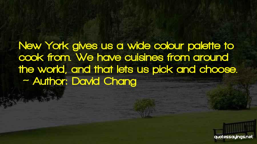David Chang Quotes: New York Gives Us A Wide Colour Palette To Cook From. We Have Cuisines From Around The World, And That