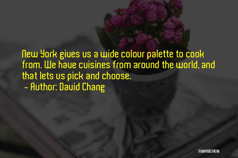 David Chang Quotes: New York Gives Us A Wide Colour Palette To Cook From. We Have Cuisines From Around The World, And That