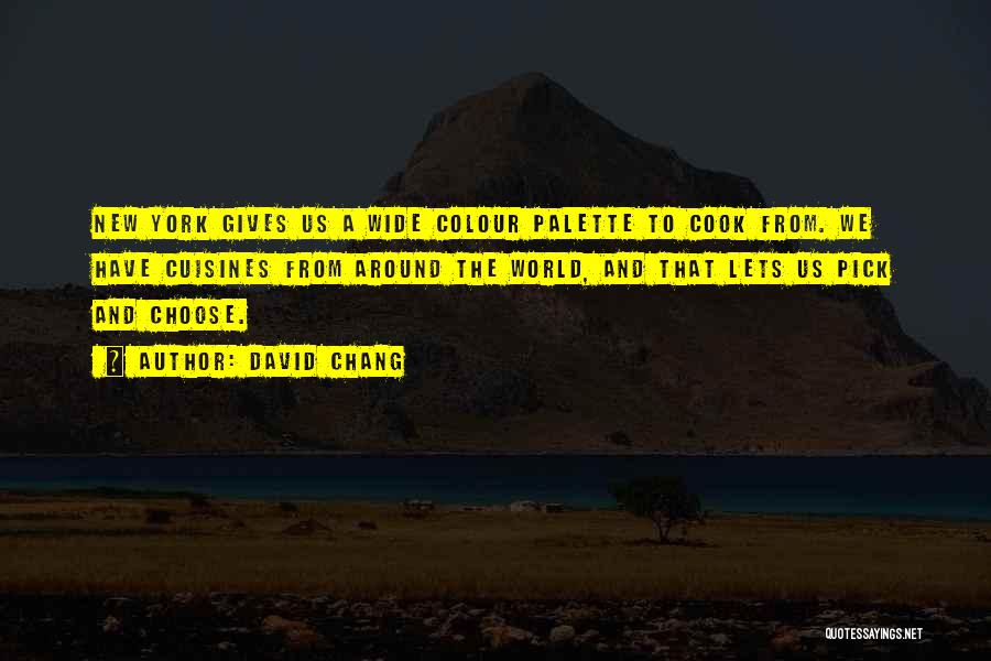 David Chang Quotes: New York Gives Us A Wide Colour Palette To Cook From. We Have Cuisines From Around The World, And That