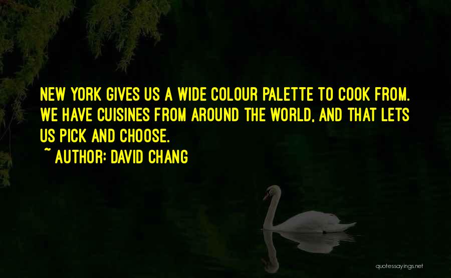 David Chang Quotes: New York Gives Us A Wide Colour Palette To Cook From. We Have Cuisines From Around The World, And That