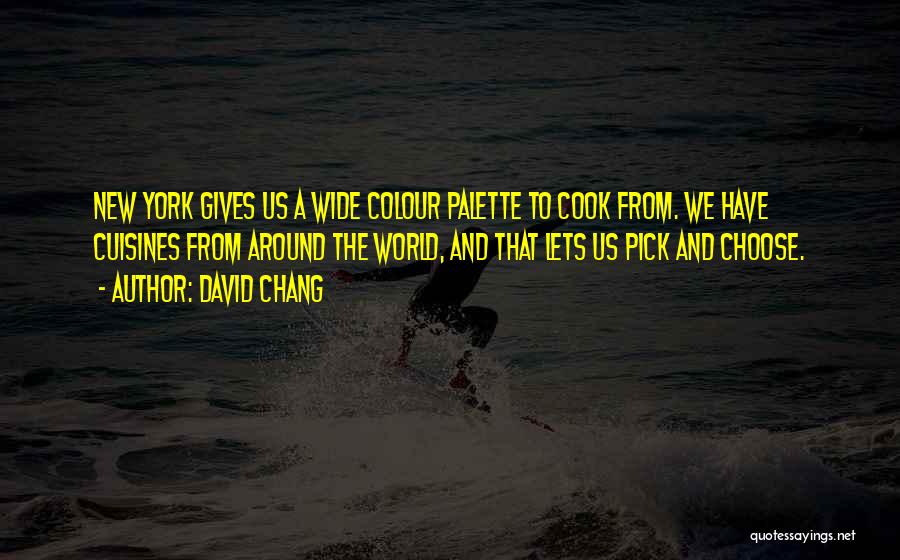 David Chang Quotes: New York Gives Us A Wide Colour Palette To Cook From. We Have Cuisines From Around The World, And That