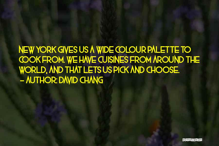 David Chang Quotes: New York Gives Us A Wide Colour Palette To Cook From. We Have Cuisines From Around The World, And That